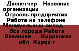 Диспетчер › Название организации ­ Dimond Style › Отрасль предприятия ­ Работа на телефоне › Минимальный оклад ­ 1 - Все города Работа » Вакансии   . Кировская обл.,Киров г.